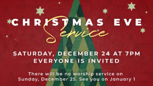 Christmas Eve Service Saturday, December 24 at 7pm. No worship service on Dec. 25.